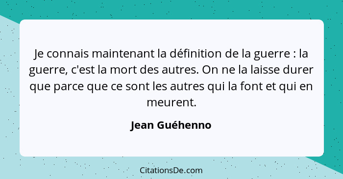 Je connais maintenant la définition de la guerre : la guerre, c'est la mort des autres. On ne la laisse durer que parce que ce so... - Jean Guéhenno