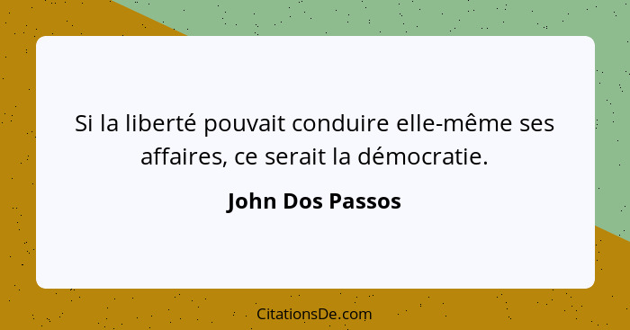 Si la liberté pouvait conduire elle-même ses affaires, ce serait la démocratie.... - John Dos Passos