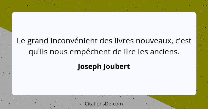 Le grand inconvénient des livres nouveaux, c'est qu'ils nous empêchent de lire les anciens.... - Joseph Joubert