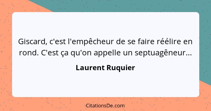 Giscard, c'est l'empêcheur de se faire réélire en rond. C'est ça qu'on appelle un septuagêneur...... - Laurent Ruquier