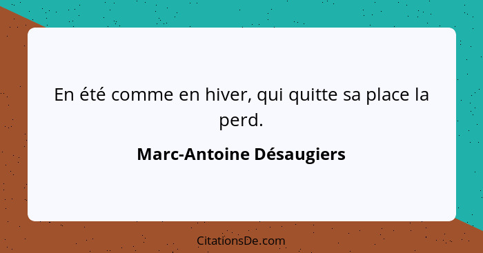 En été comme en hiver, qui quitte sa place la perd.... - Marc-Antoine Désaugiers