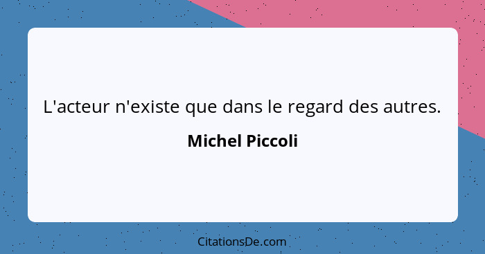 L'acteur n'existe que dans le regard des autres.... - Michel Piccoli