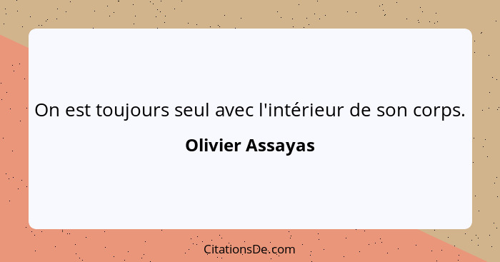 On est toujours seul avec l'intérieur de son corps.... - Olivier Assayas