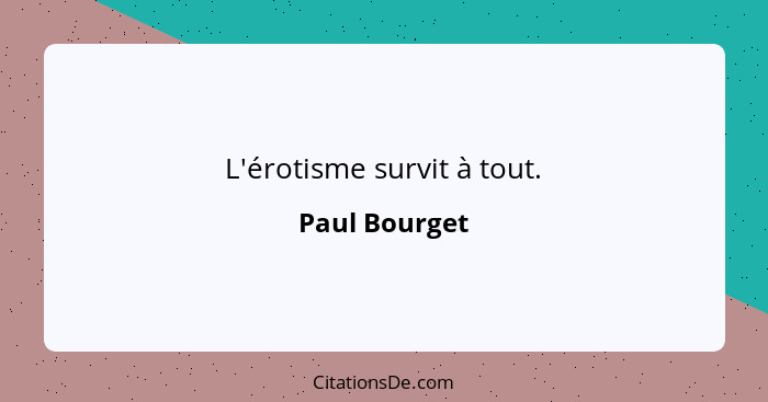 L'érotisme survit à tout.... - Paul Bourget