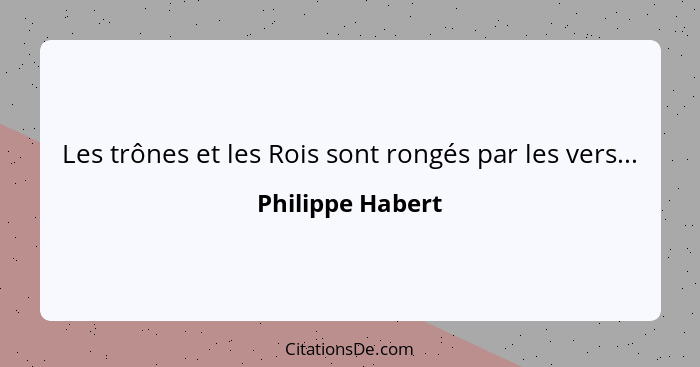 Les trônes et les Rois sont rongés par les vers...... - Philippe Habert