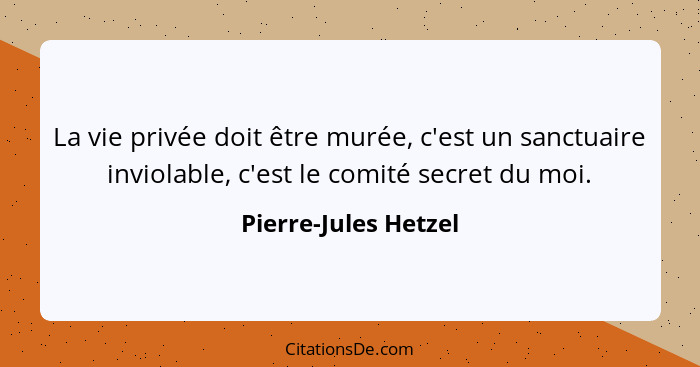 La vie privée doit être murée, c'est un sanctuaire inviolable, c'est le comité secret du moi.... - Pierre-Jules Hetzel