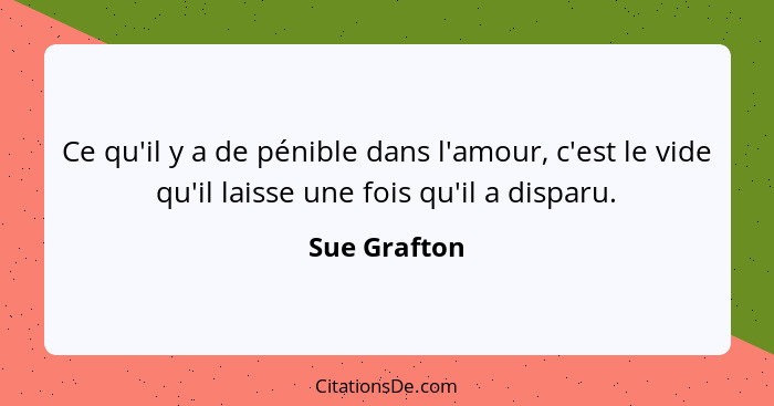 Ce qu'il y a de pénible dans l'amour, c'est le vide qu'il laisse une fois qu'il a disparu.... - Sue Grafton