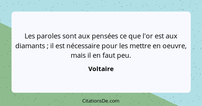 Les paroles sont aux pensées ce que l'or est aux diamants ; il est nécessaire pour les mettre en oeuvre, mais il en faut peu.... - Voltaire