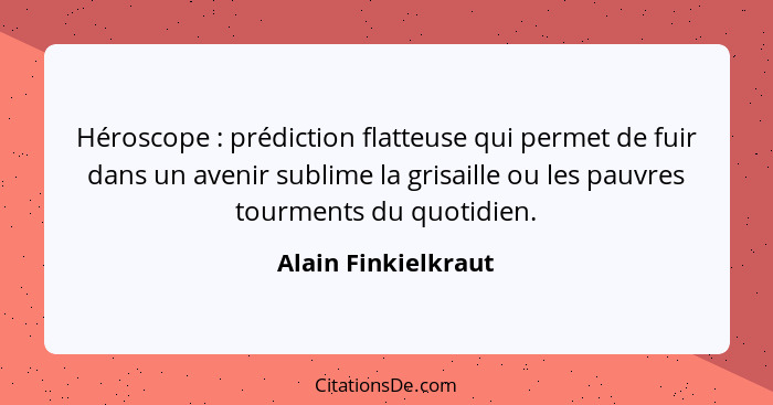 Héroscope : prédiction flatteuse qui permet de fuir dans un avenir sublime la grisaille ou les pauvres tourments du quotidie... - Alain Finkielkraut