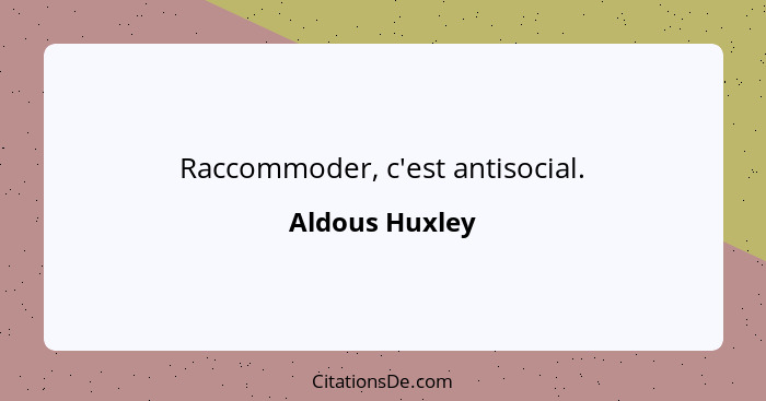 Raccommoder, c'est antisocial.... - Aldous Huxley