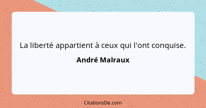 La liberté appartient à ceux qui l'ont conquise.... - André Malraux