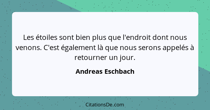 Les étoiles sont bien plus que l'endroit dont nous venons. C'est également là que nous serons appelés à retourner un jour.... - Andreas Eschbach