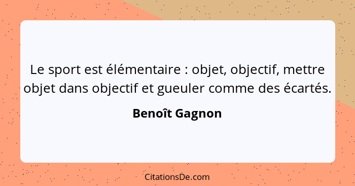 Le sport est élémentaire : objet, objectif, mettre objet dans objectif et gueuler comme des écartés.... - Benoît Gagnon