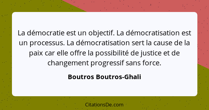 La démocratie est un objectif. La démocratisation est un processus. La démocratisation sert la cause de la paix car elle offre... - Boutros Boutros-Ghali