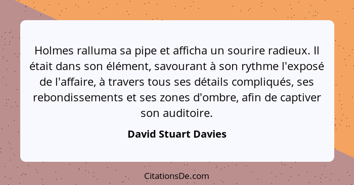 Holmes ralluma sa pipe et afficha un sourire radieux. Il était dans son élément, savourant à son rythme l'exposé de l'affaire, à... - David Stuart Davies