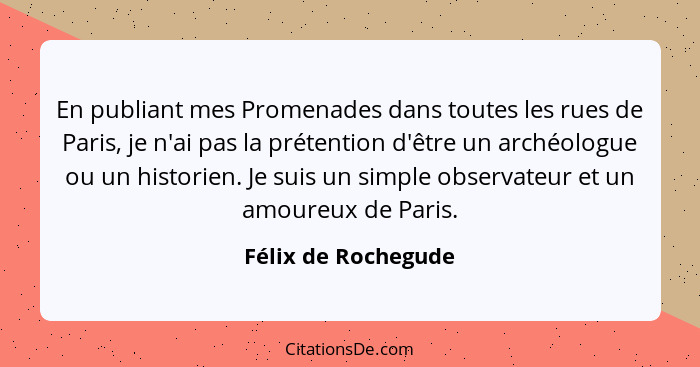 En publiant mes Promenades dans toutes les rues de Paris, je n'ai pas la prétention d'être un archéologue ou un historien. Je sui... - Félix de Rochegude