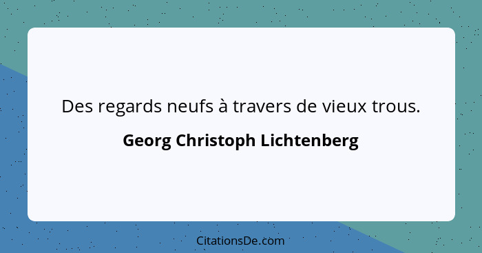 Des regards neufs à travers de vieux trous.... - Georg Christoph Lichtenberg