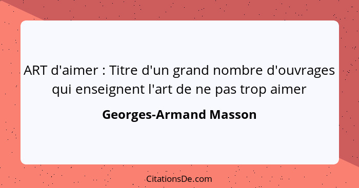 ART d'aimer : Titre d'un grand nombre d'ouvrages qui enseignent l'art de ne pas trop aimer... - Georges-Armand Masson