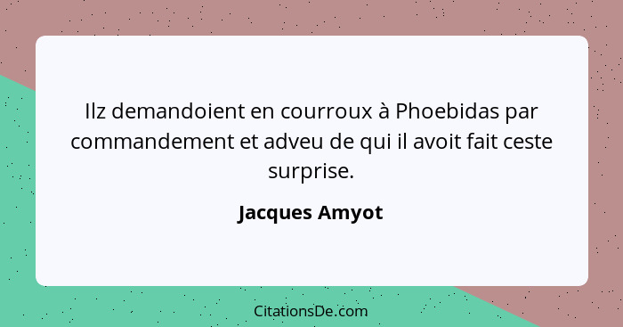 Ilz demandoient en courroux à Phoebidas par commandement et adveu de qui il avoit fait ceste surprise.... - Jacques Amyot