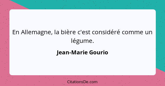 En Allemagne, la bière c'est considéré comme un légume.... - Jean-Marie Gourio