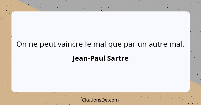 On ne peut vaincre le mal que par un autre mal.... - Jean-Paul Sartre