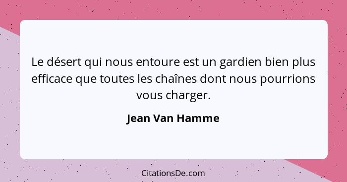 Le désert qui nous entoure est un gardien bien plus efficace que toutes les chaînes dont nous pourrions vous charger.... - Jean Van Hamme