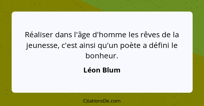 Réaliser dans l'âge d'homme les rêves de la jeunesse, c'est ainsi qu'un poète a défini le bonheur.... - Léon Blum