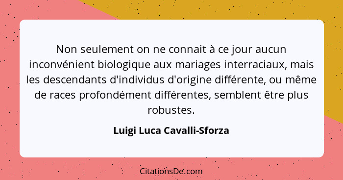 Non seulement on ne connait à ce jour aucun inconvénient biologique aux mariages interraciaux, mais les descendants d'indi... - Luigi Luca Cavalli-Sforza