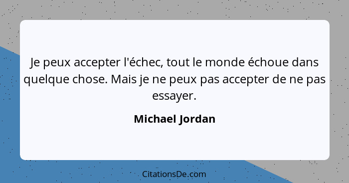 Je peux accepter l'échec, tout le monde échoue dans quelque chose. Mais je ne peux pas accepter de ne pas essayer.... - Michael Jordan