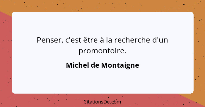 Penser, c'est être à la recherche d'un promontoire.... - Michel de Montaigne