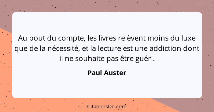 Au bout du compte, les livres relèvent moins du luxe que de la nécessité, et la lecture est une addiction dont il ne souhaite pas être g... - Paul Auster