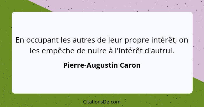 En occupant les autres de leur propre intérêt, on les empêche de nuire à l'intérêt d'autrui.... - Pierre-Augustin Caron