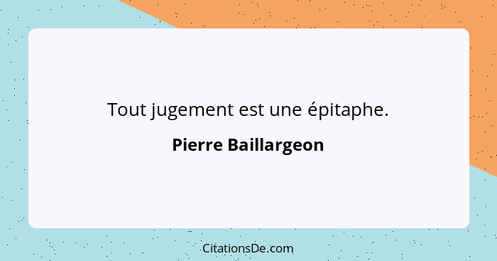 Tout jugement est une épitaphe.... - Pierre Baillargeon