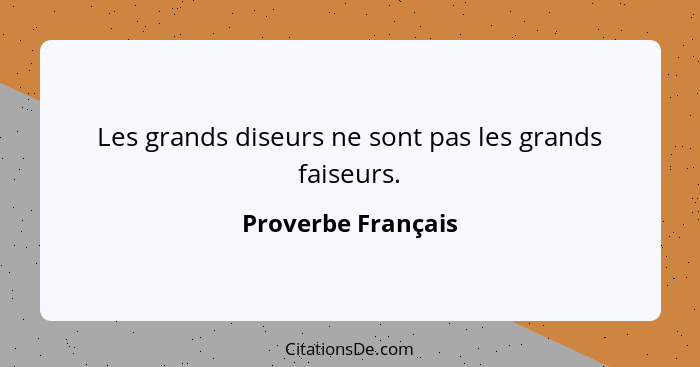 Les grands diseurs ne sont pas les grands faiseurs.... - Proverbe Français