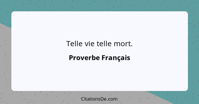 Telle vie telle mort.... - Proverbe Français