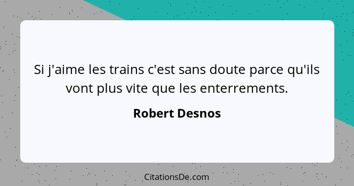 Si j'aime les trains c'est sans doute parce qu'ils vont plus vite que les enterrements.... - Robert Desnos