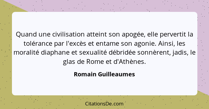 Quand une civilisation atteint son apogée, elle pervertit la tolérance par l'excès et entame son agonie. Ainsi, les moralité diap... - Romain Guilleaumes