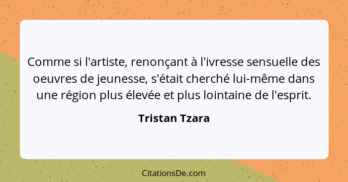 Comme si l'artiste, renonçant à l'ivresse sensuelle des oeuvres de jeunesse, s'était cherché lui-même dans une région plus élevée et p... - Tristan Tzara