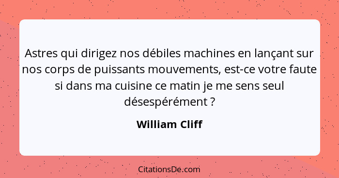 Astres qui dirigez nos débiles machines en lançant sur nos corps de puissants mouvements, est-ce votre faute si dans ma cuisine ce mat... - William Cliff