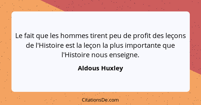 Le fait que les hommes tirent peu de profit des leçons de l'Histoire est la leçon la plus importante que l'Histoire nous enseigne.... - Aldous Huxley