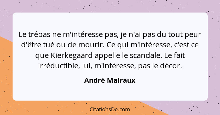 Le trépas ne m'intéresse pas, je n'ai pas du tout peur d'être tué ou de mourir. Ce qui m'intéresse, c'est ce que Kierkegaard appelle l... - André Malraux