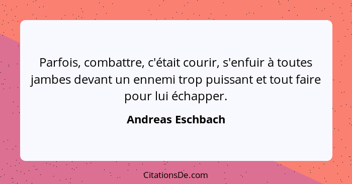 Parfois, combattre, c'était courir, s'enfuir à toutes jambes devant un ennemi trop puissant et tout faire pour lui échapper.... - Andreas Eschbach