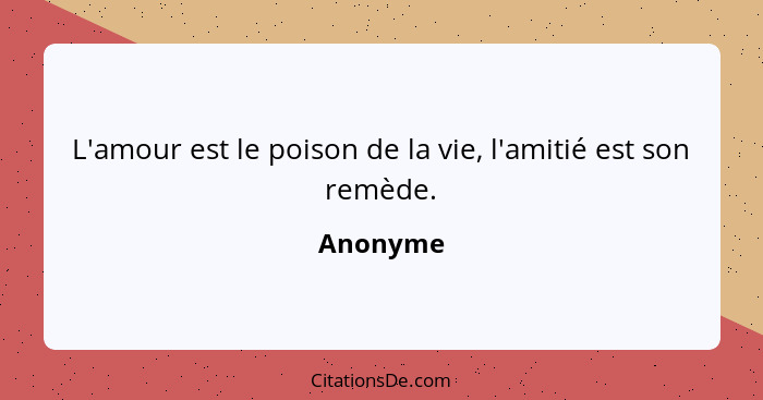 L'amour est le poison de la vie, l'amitié est son remède.... - Anonyme