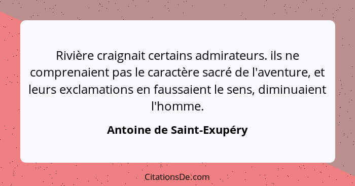 Rivière craignait certains admirateurs. ils ne comprenaient pas le caractère sacré de l'aventure, et leurs exclamations en... - Antoine de Saint-Exupéry