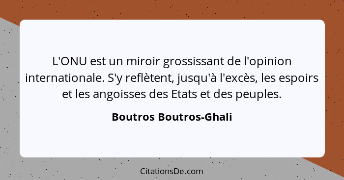 L'ONU est un miroir grossissant de l'opinion internationale. S'y reflètent, jusqu'à l'excès, les espoirs et les angoisses des... - Boutros Boutros-Ghali