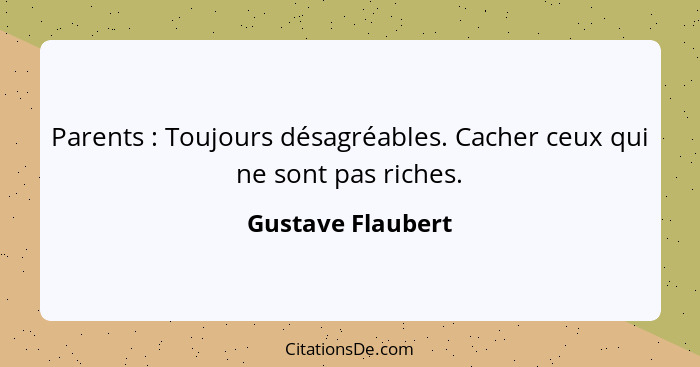 Parents : Toujours désagréables. Cacher ceux qui ne sont pas riches.... - Gustave Flaubert