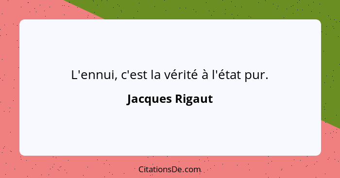 L'ennui, c'est la vérité à l'état pur.... - Jacques Rigaut