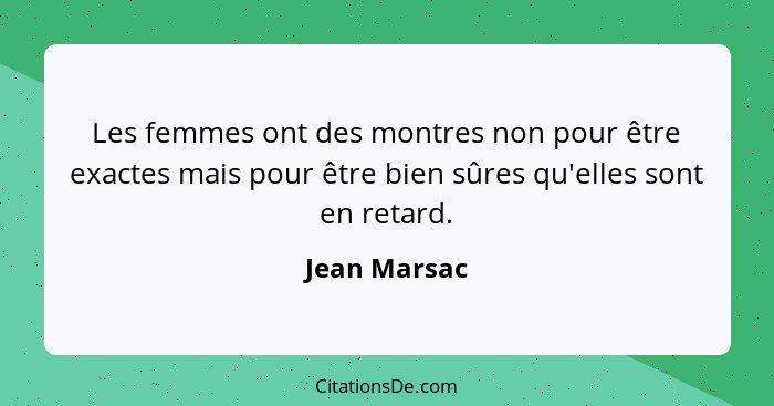 Les femmes ont des montres non pour être exactes mais pour être bien sûres qu'elles sont en retard.... - Jean Marsac