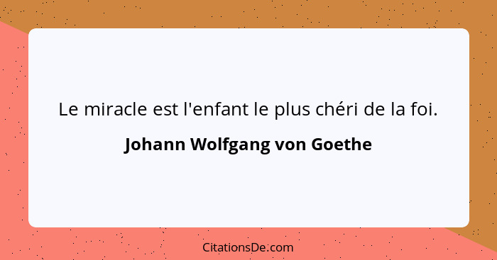 Le miracle est l'enfant le plus chéri de la foi.... - Johann Wolfgang von Goethe