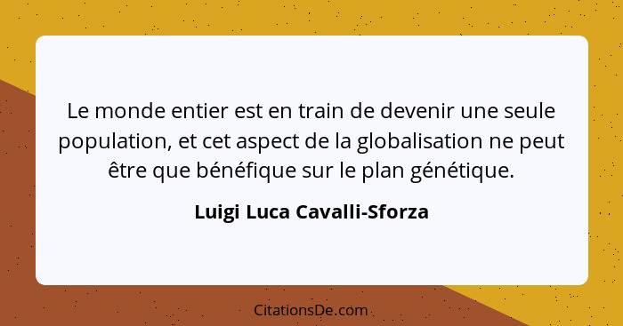 Le monde entier est en train de devenir une seule population, et cet aspect de la globalisation ne peut être que bénéfique... - Luigi Luca Cavalli-Sforza